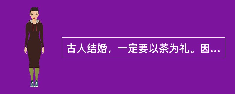 古人结婚，一定要以茶为礼。因茶树是（），“茶不移本，植必子生”，这在宋朝已经出现