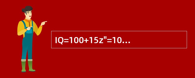 IQ=100+15z"=100+15（X-X"）/SD是（）的计算公式。