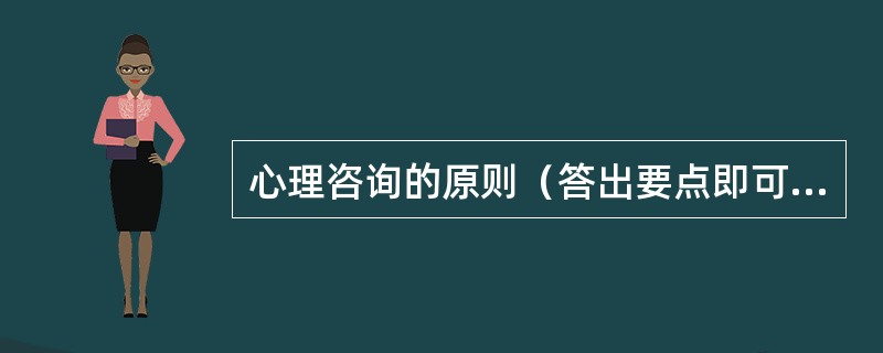 心理咨询的原则（答出要点即可，答对6条即可）