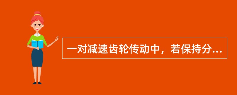 一对减速齿轮传动中，若保持分度圆直径不变，而减少齿数和增大模数，其齿面接触应力将