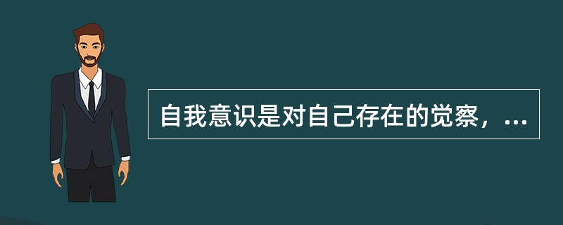 自我意识是对自己存在的觉察，即自己认识自己的一切，包括认识自己的（）、（）以及（