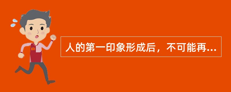 人的第一印象形成后，不可能再改变。