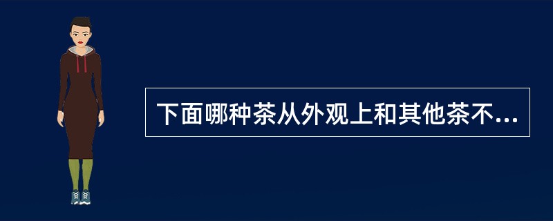 下面哪种茶从外观上和其他茶不同（）