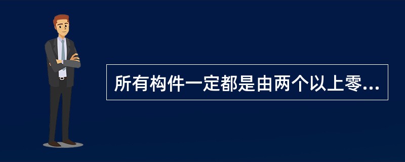 所有构件一定都是由两个以上零件组成的。