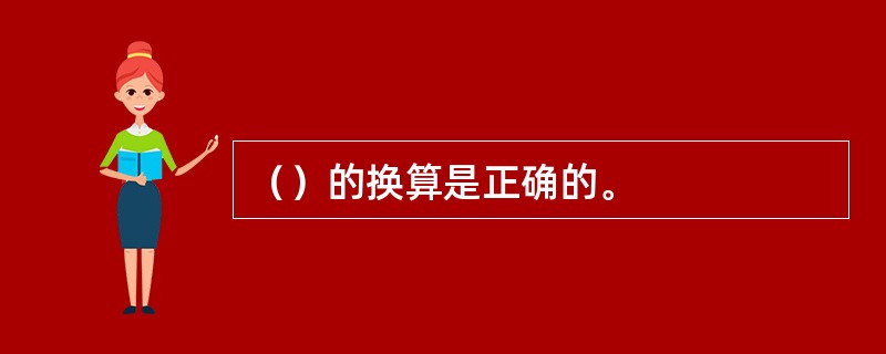 （）的换算是正确的。