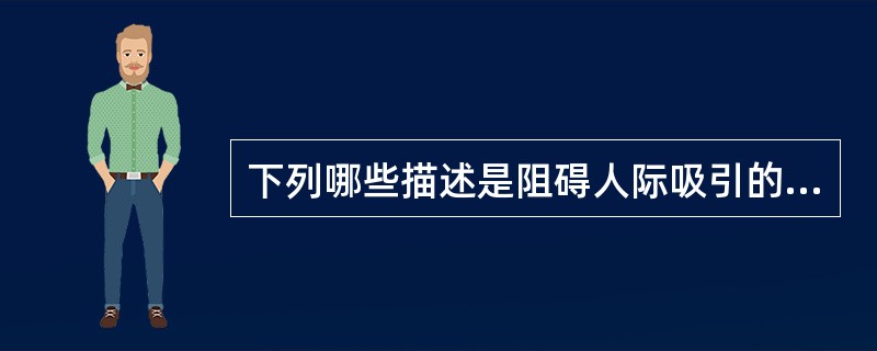 下列哪些描述是阻碍人际吸引的特征？（）。