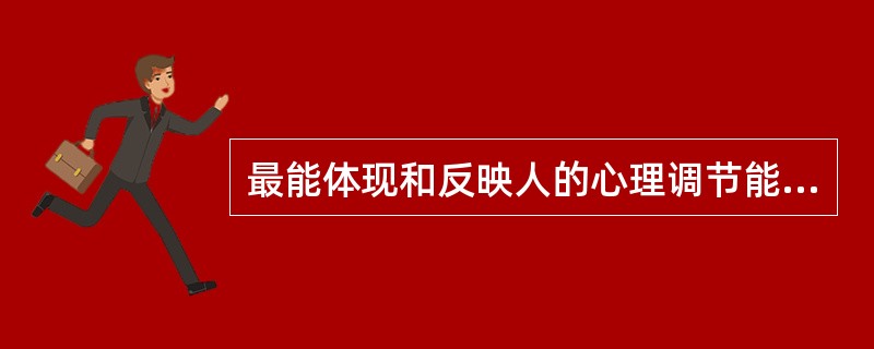 最能体现和反映人的心理调节能力和心理健康状况的是（）。