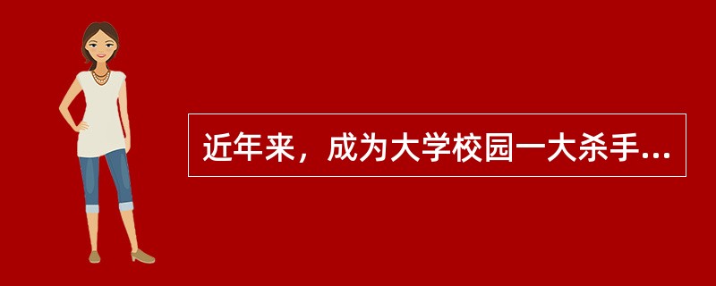 近年来，成为大学校园一大杀手的是（）。