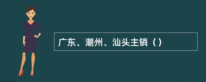 广东、潮州、汕头主销（）