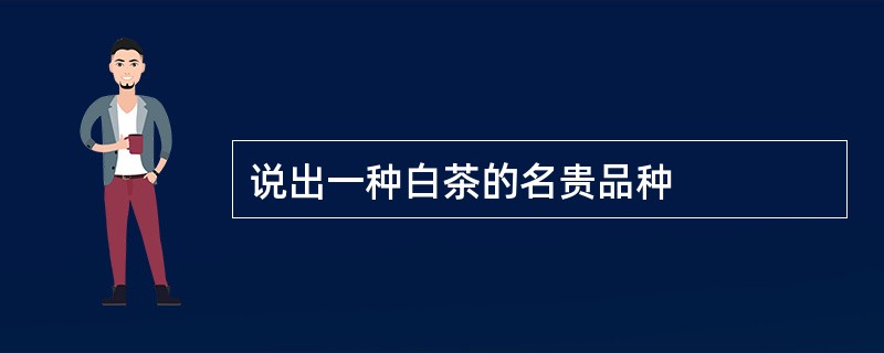 说出一种白茶的名贵品种