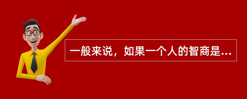 一般来说，如果一个人的智商是100，说明这个人的智力处于中等水平。