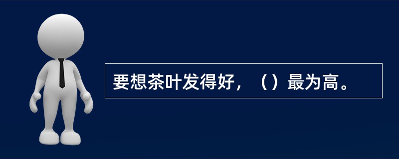 要想茶叶发得好，（）最为高。