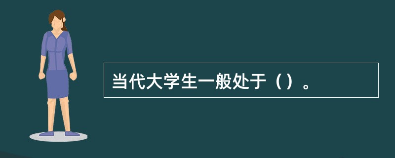 当代大学生一般处于（）。