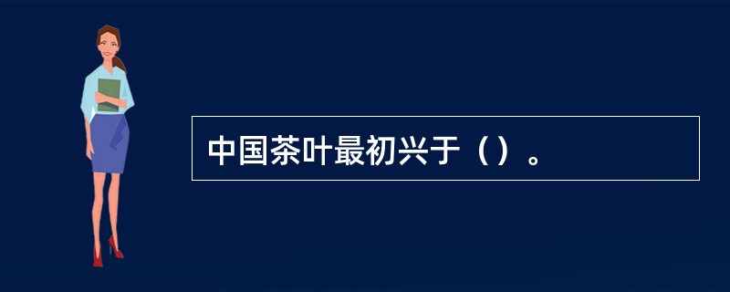 中国茶叶最初兴于（）。