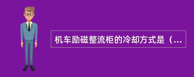 机车励磁整流柜的冷却方式是（）。