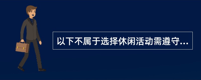 以下不属于选择休闲活动需遵守的基本原则（）