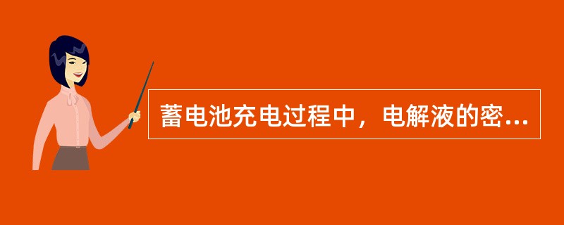 蓄电池充电过程中，电解液的密度将（）