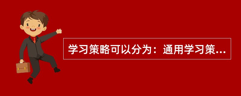 学习策略可以分为：通用学习策略和（）。