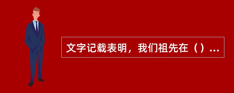 文字记载表明，我们祖先在（）年前已经开始栽培和利用茶叶树。