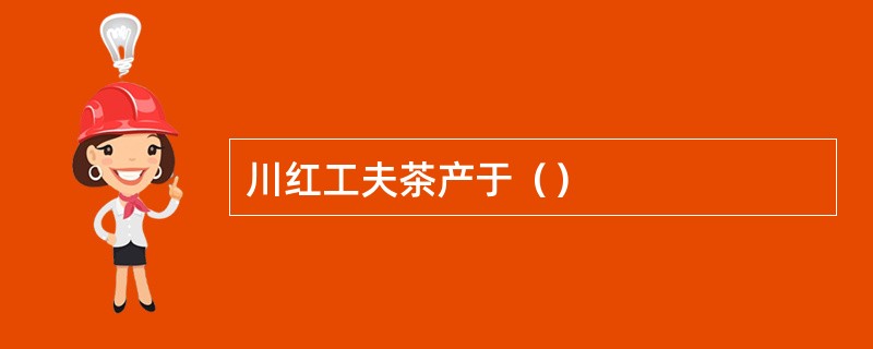 川红工夫茶产于（）