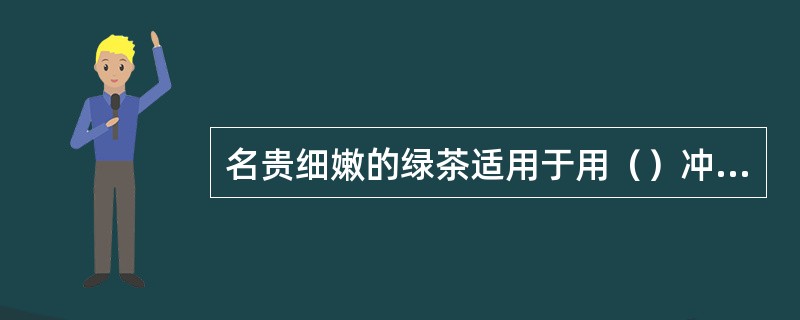 名贵细嫩的绿茶适用于用（）冲泡的方法。