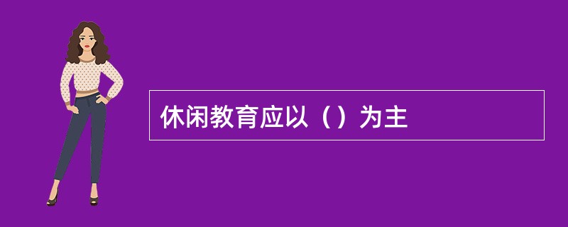 休闲教育应以（）为主