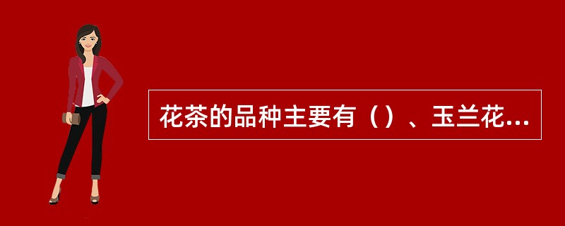 花茶的品种主要有（）、玉兰花茶、（）等。