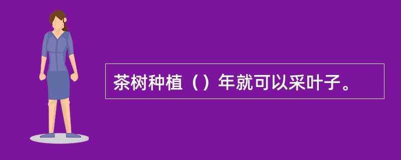 茶树种植（）年就可以采叶子。