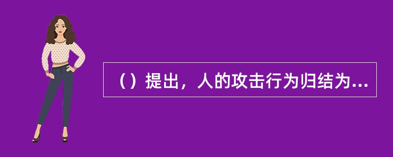 （）提出，人的攻击行为归结为人的死亡本能，认为人生下来就潜在着一股破坏性力量，而