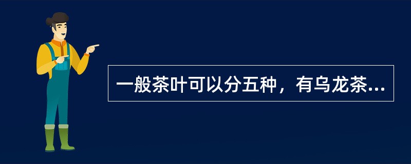 一般茶叶可以分五种，有乌龙茶，红茶，绿茶，白茶，黑茶。