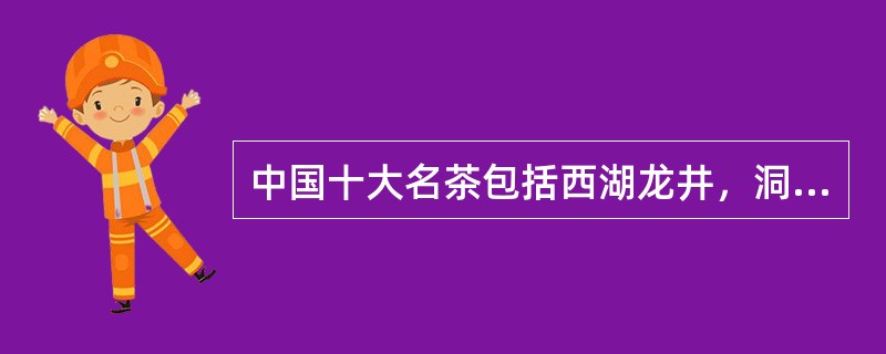 中国十大名茶包括西湖龙井，洞庭碧螺春（苏州洞庭东西山），黄山毛峰，庐山云雾茶，六