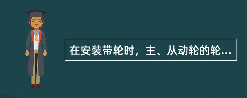 在安装带轮时，主、从动轮的轮槽可以不在同一平面内。（）
