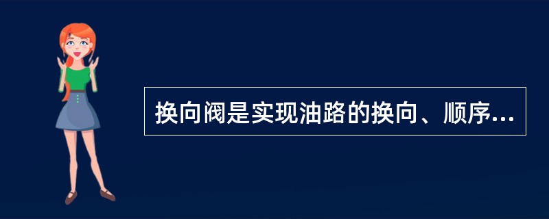 换向阀是实现油路的换向、顺序动作及卸荷的阀门。（）