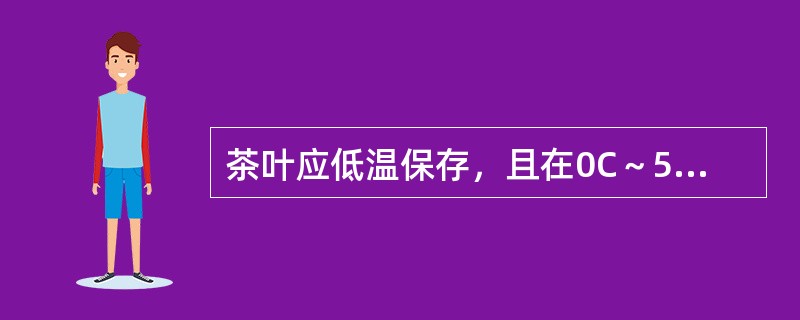 茶叶应低温保存，且在0C～5C时效果最好。