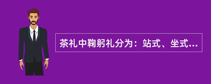 茶礼中鞠躬礼分为：站式、坐式和鞠躬。