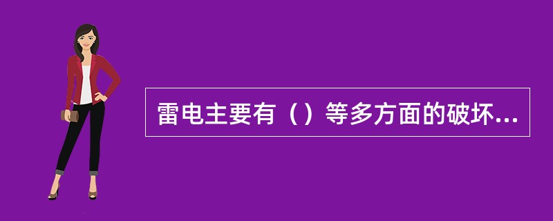 雷电主要有（）等多方面的破坏作用，均可能带来极为严重的后果。