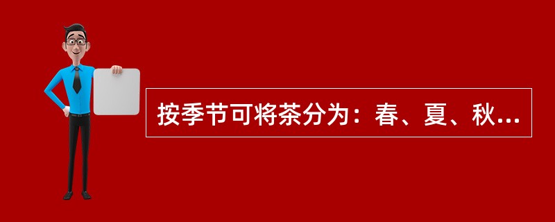 按季节可将茶分为：春、夏、秋、冬四季茶。