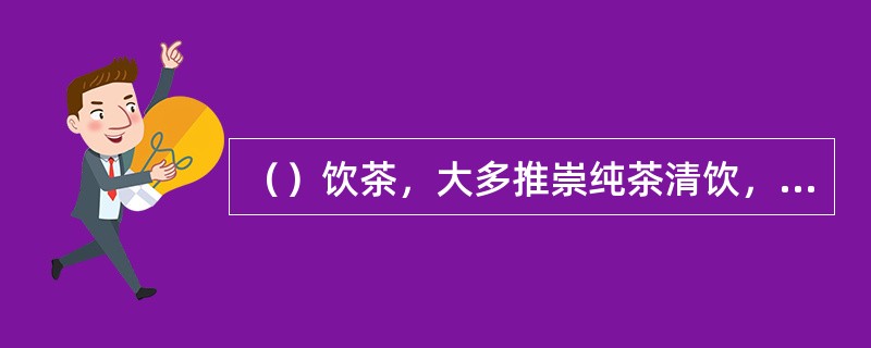 （）饮茶，大多推崇纯茶清饮，茶艺师可根据宾客所点的茶品，采用不同方法沏茶。