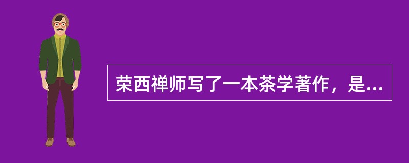 荣西禅师写了一本茶学著作，是以下哪一部呢？（）