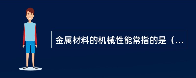 金属材料的机械性能常指的是（）。