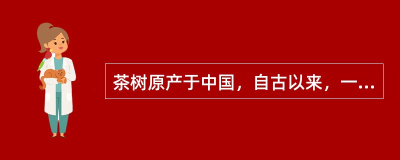 茶树原产于中国，自古以来，一向为世界所公认.