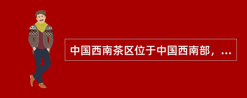 中国西南茶区位于中国西南部，包括云南、贵州、四川三个省和西藏东南部。