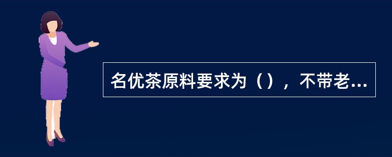 名优茶原料要求为（），不带老叶、黄叶、紫芽叶、病虫叶等。