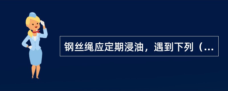 钢丝绳应定期浸油，遇到下列（）情况之一者应予以报废。