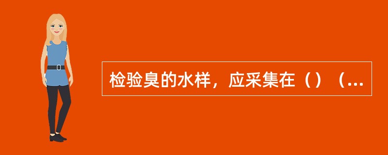 检验臭的水样，应采集在（）（容器）中，并尽快分析。如需保存，至少应采集500血水