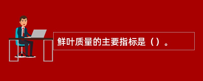 鲜叶质量的主要指标是（）。