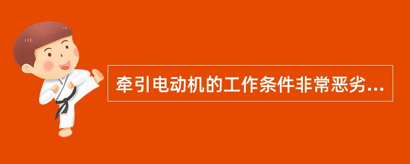 牵引电动机的工作条件非常恶劣，关于牵引电动机的工作环境说法错误的是（）。