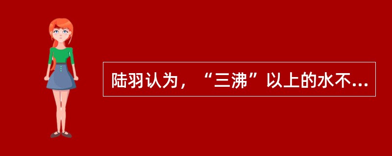 陆羽认为，“三沸”以上的水不合适烹茶。