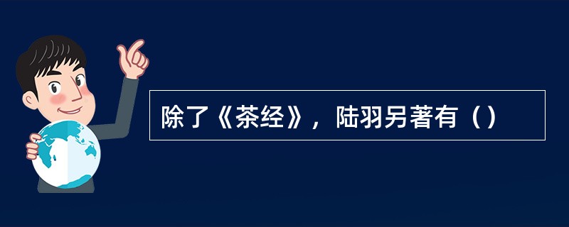 除了《茶经》，陆羽另著有（）