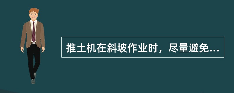 推土机在斜坡作业时，尽量避免（）。